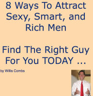 Title: 8 Ways To Attract Sexy, Smart, and Rich Men - Find The Right Guy For You TODAY ..., Author: Willis Combs