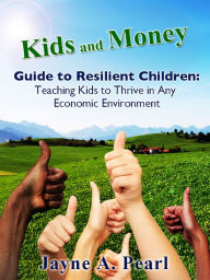 Title: Kids and Money Guide to Resilient Children: Teaching Kids to Thrive in Any Economic Environment, Author: Jayne Pearl