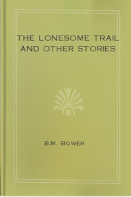 Title: The Lonesome Trail and Other Stories, Author: B.M. Bower
