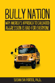 Title: Bully Nation: Why America's Approach to Childhood Aggression is Bad for Everyone, Author: Susan Eva Porter