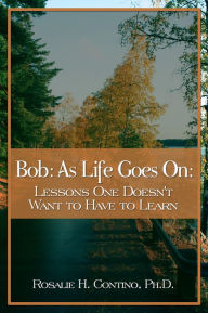 Title: Bob:As Life Goes On: Lessons One Doesn't Want to Have to Learn, Author: Rosalie Contino PhD