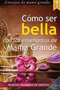 Title: Como ser bella con las ensenanzas de mama grande, Author: Martha Figueroa De Duenas