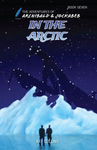 Title: In the Arctic - The Adventures of Archibald and Jockabeb, Author: KC Collins