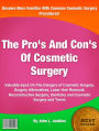 The Pro's And Con's Of Cosmetic Surgery: Valuable Input On The Dangers of Cosmetic Surgery, Surgery Alternatives, Laser Hair Removal, Reconstructive Surgery, Dentistry and Cosmetic Surgery and Teens