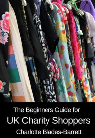 Title: The Beginners Guide for UK Charity Shoppers, Author: Charlotte Blades-Barrett