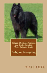 Title: Belgian Sheepdog Training and Understanding Their Behavior Book, Author: Vince Stead
