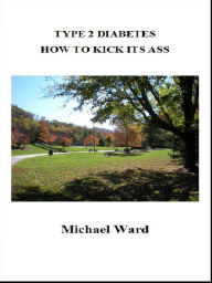 Title: Type 2 Diabetes: How to Kick its Ass, Author: Michael Ward