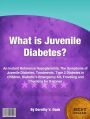 What is Juvenile Diabetes?: An Instant Reference Hypoglycemia, The Symptoms of Juvenile Diabetes, Treatments, Type 2 Diabetes in Children, Diabetic’s Emergency Kit, Traveling and Checking for Ketones