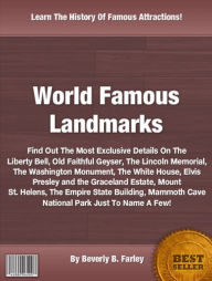 Title: World Famous Landmarks: Find Out The Most Exclusive Details On The Liberty Bell, Old Faithful Geyser, The Lincoln Memorial, The Washington Monument, The White House, Elvis Presley and the Graceland Estate, Mount St. Helens, The Empire State Building....., Author: Beverly B. Farley