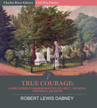 Title: True Courage: A Discourse Commemorative of Lieut. General Thomas J. Jackson, Author: Robert Lewis Dabney