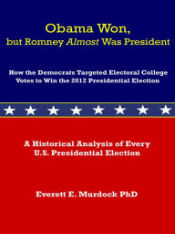 Title: Obama Won, but Romney Almost Was President: How the Democrats Targeted Electoral College Votes to Win the 2012 Presidential Election, Author: Everett E. Murdock