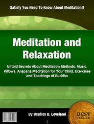 Title: Meditation and Relaxation: Untold Secrets About Meditation Methods, Music, Pillows, Anapana Meditation for Your Child, Exercises and Teachings of Buddha, Author: Bradley D. Loveland