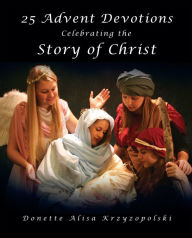 Title: 25 Advent Devotions Celebrating the Story of Christ, Author: Donnette Alisa Krzyzopolski