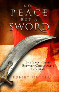 Title: Not Peace but a Sword- The Great Chasm between Christianity and Islam, Author: Robert Spencer