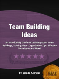 Title: Team Building Ideas: An Introductory Guide for Learning About Team Buildings, Training Ideas, Organization Tips, Effective Techniques And More!, Author: Erlinda A. Bridge