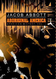 Title: Aboriginal America: American History, Vol. 1! A History Classic By Jacob Abbott! AAA+++, Author: Bdp