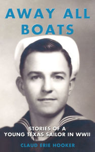 Title: Away All Boats: Stories of a Young Texas Sailor in WWII, Author: Claud Erie Hooker