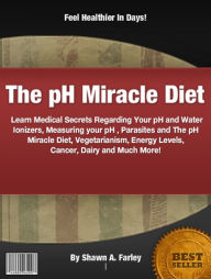 Title: The pH Miracle Diet: Learn Medical Secrets Regarding Your pH and Water Ionizers, Measuring your pH , Parasites and The pH Miracle Diet, Vegetarianism, Energy Levels, Cancer, Dairy and Much More!, Author: Shawn A. Farley