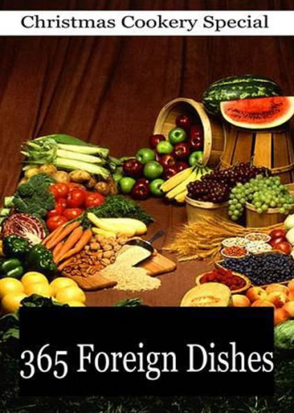 365 Foreign Dishes: A Foreign Dish For Every Day! A Cooking Classic By Unknown! AAA+++