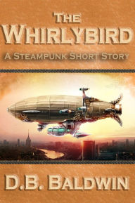 Title: The Whirlybird, A Steampunk Short Story, Author: D.B. Baldwin