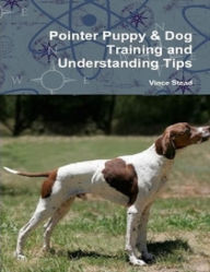 Title: Pointer Puppy & Dog Training and Understanding Tips, Author: Vince Stead