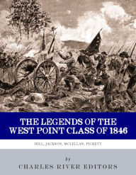 Title: The Legends of the West Point Class of 1846: Stonewall Jackson, George McClellan, A.P. Hill and George Pickett, Author: Charles River Editors