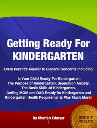 Title: Getting Ready For KINDERGARTEN: Every Parent's Answer to General Concerns Including Is Your Child Ready For Kindergarten, The Purpose of Kindergarten, Separation Anxiety ,The Basic Skills of Kindergarten, Getting MOM and DAD Ready for Kindergarten......, Author: Berkeley Edmyer