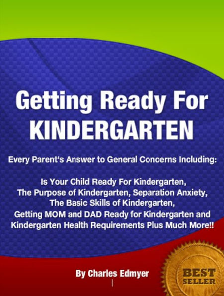 Getting Ready For KINDERGARTEN: Every Parent's Answer to General Concerns Including Is Your Child Ready For Kindergarten, The Purpose of Kindergarten, Separation Anxiety ,The Basic Skills of Kindergarten, Getting MOM and DAD Ready for Kindergarten......