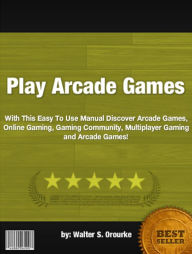 Title: Play Arcade Games :With This Easy To Use Manual Discover Arcade Games, Online Gaming, Gaming Community, Multiplayer Gaming and Arcade Games!, Author: Walter S. Orourke