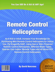 Title: Remote Control Helicopters: As A Kid or Adult, Increase Your Knowledge On Purchasing Mini Remote Control Helicopters for Indoor Use, Fly Dragonfly tt487, Using Gas or Nitro Powered Remote Control Helicopters, Different Blade Types, Operate Your ......., Author: David Norcross