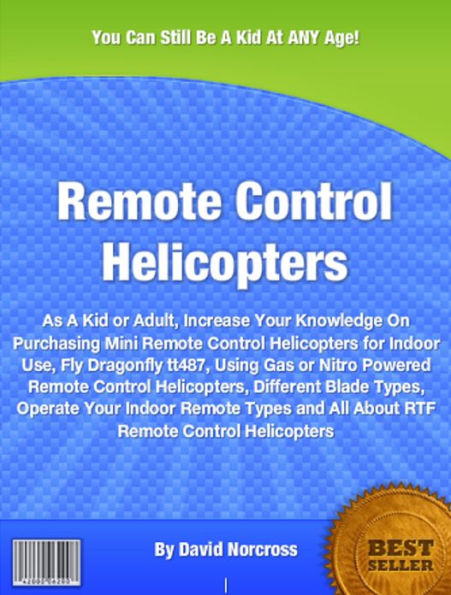 Remote Control Helicopters: As A Kid or Adult, Increase Your Knowledge On Purchasing Mini Remote Control Helicopters for Indoor Use, Fly Dragonfly tt487, Using Gas or Nitro Powered Remote Control Helicopters, Different Blade Types, Operate Your .......