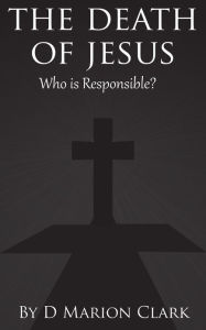 Title: The Death of Jesus: Who Is Responsible?, Author: D Marion Clark