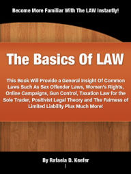 Title: The Basics Of LAW: This Book Will Provide a General Insight Of Common Laws Such As Sex Offender Laws, Women's Rights, Online Campaigns, Gun Control, Taxation Law for the Sole Trader, Positivist Legal Theory and The Fairness of Limited Liability, Author: Rafaela D. Keefer