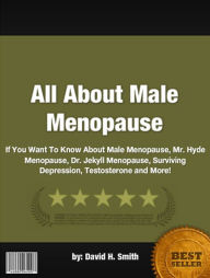 Title: All About Male Menopause :If You Want To Know About Male Menopause, Mr. Hyde Menopause, Dr. Jekyll Menopause, Surviving Depression, Testosterone and More!, Author: David H. Smith