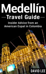 Title: Medellín Travel Guide: Insider Advice from an American Expat in Colombia, Author: David Lee