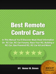 Title: Best Remote Control Cars :In This Manual You’ll Discover Must-Read Information On RC Car, RC Car Forums, Race Your RC, Building a RC Car, Gas Powered RC, RC Car Kit and More!, Author: Homer M. Brown