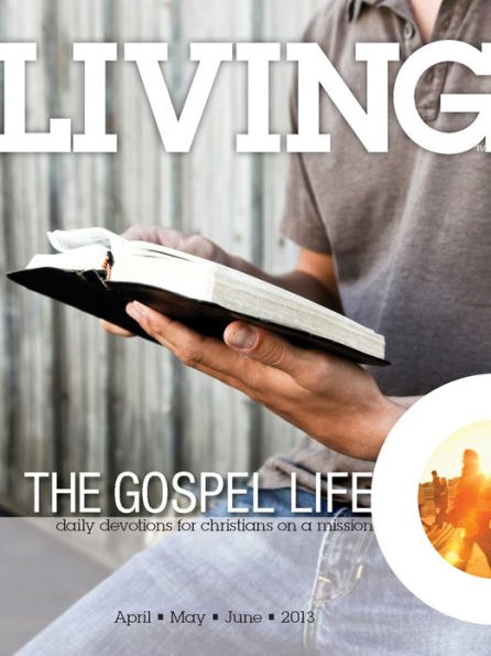 Living the Gospel Life - Daily Devotions for Christians on a Mission, Volume 3 Number 2 - 2013 April, May, June