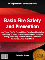 Title: Basic Fire Safety and Prevention: Use These Tips To Prevent Fires, Fire Alarm Monitoring, Fire Safety At Work, Fire Safety Equipment, Fire Place Safety, Fire Safety and Kids and Fire Safety and Insurance....Plus Much More!, Author: Lester Craden