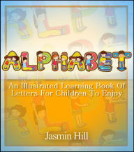 Title: Alphabet: An Illustrated Learning Book Of Letters For Children To Enjoy, Author: Jasmin Hill