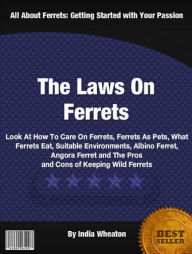 Title: The Laws On Ferrets: Look At How To Care On Ferrets, Ferrets As Pets, What Ferrets Eat, Suitable Environments, Albino Ferret, Angora Ferret and The Pros and Cons of Keeping Wild Ferrets, Author: India Wheaton