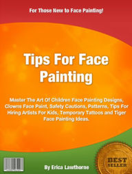 Title: Tips For Face Painting: Master The Art Of Children Face Painting Designs, Clowns Face Paint, Safety Cautions, Patterns, Tips For Hiring Artists For Kids, Temporary Tattoos and Tiger Face Painting Ideas., Author: Erica Lawthorne