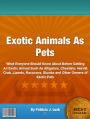 Exotic Animals As Pets: What Everyone Should Know About Before Getting An Exotic Animal Such As Alligators, 1Cheetahs, Hermit Crab, Lizards , Raccoons, Skunks and Other Owners of Exotic Pets