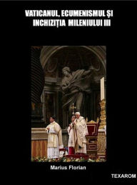 Title: Vaticanul, ecumenismul și Inchiziția mileniului III, Author: Marius Florian