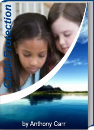 Title: Child Protection: A Surefire Guide To Keeping Children and Teenagers Safe By Revealing Expert Advice On Child Protection Act, Child Protective Service, Child Safety Online, Internet Child Protection, Child Protection Law and Child Protection in America, Author: Anthony Carr