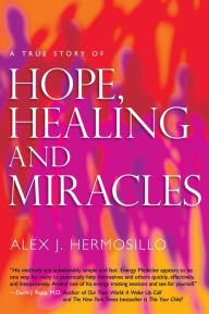 Title: A True Story of HOPE, HEALING & MIRACLES, Author: Alex J. Hermosillo