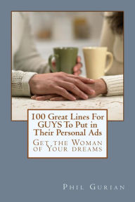 Title: 100 Great Lines For GUYS To Put in Their Personal Ads: Get The Woman of Your Dreams, Author: phil gurian