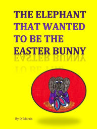 Title: The Elephant that wanted to be the Easter Bunny, Author: Dj Morris