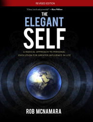 Title: The Elegant Self, A Radical Approach to Personal Evolution for Greater Influence in Life (Revised Edition), Author: Rob Mcnamara