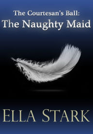 Title: The Courtesan's Ball: The Naughty Maid, Author: Ella Stark