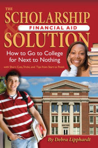 Title: The Scholarship & Financial Aid Solution: How to Go To College for Next to Nothing with Short Cuts, Tricks, and Tips from Start to Finish, Author: Debra Lipphardt